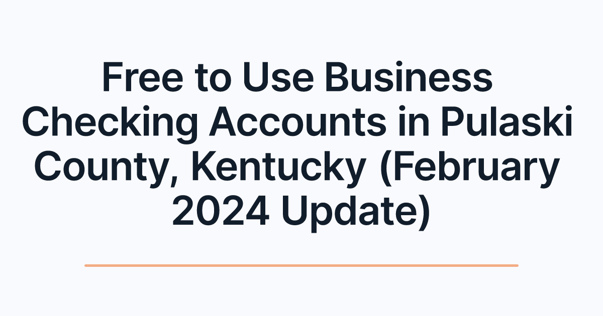 Free to Use Business Checking Accounts in Pulaski County, Kentucky (February 2024 Update)